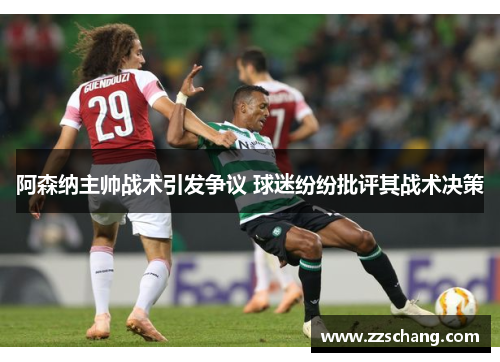 阿森纳主帅战术引发争议 球迷纷纷批评其战术决策