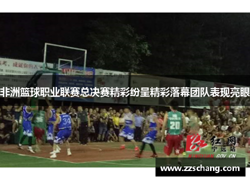 非洲篮球职业联赛总决赛精彩纷呈精彩落幕团队表现亮眼