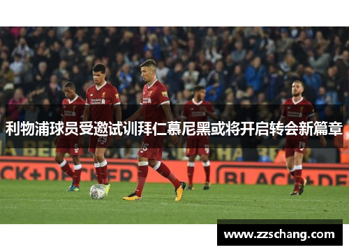 利物浦球员受邀试训拜仁慕尼黑或将开启转会新篇章