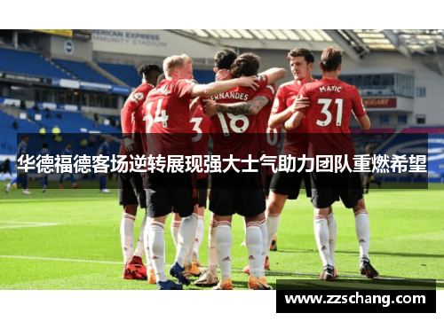 华德福德客场逆转展现强大士气助力团队重燃希望