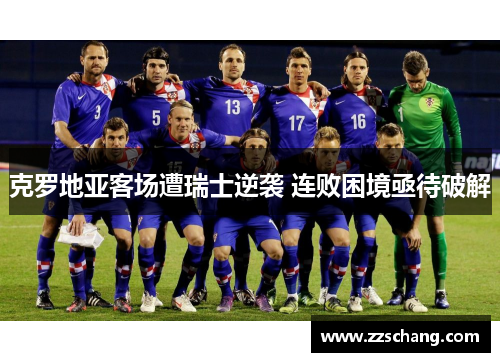 克罗地亚客场遭瑞士逆袭 连败困境亟待破解