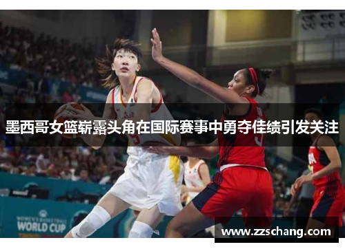 墨西哥女篮崭露头角在国际赛事中勇夺佳绩引发关注