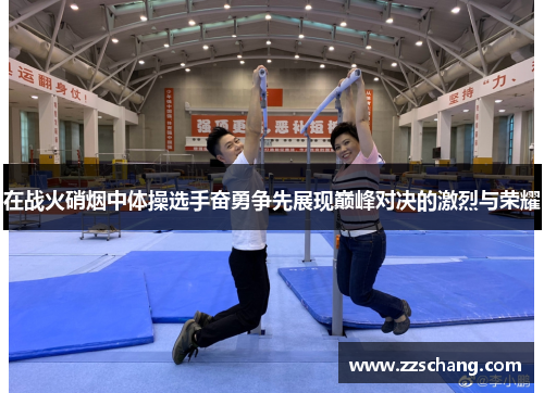在战火硝烟中体操选手奋勇争先展现巅峰对决的激烈与荣耀