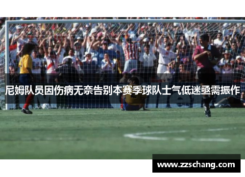 尼姆队员因伤病无奈告别本赛季球队士气低迷亟需振作