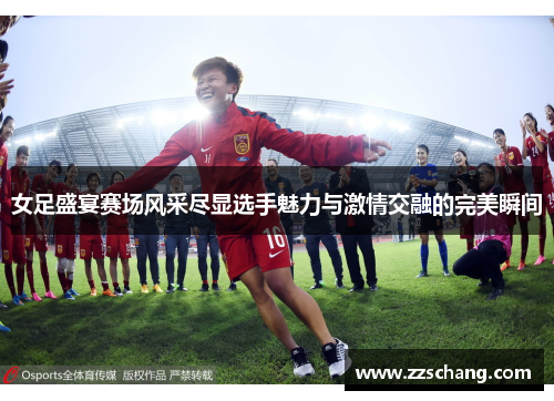 女足盛宴赛场风采尽显选手魅力与激情交融的完美瞬间