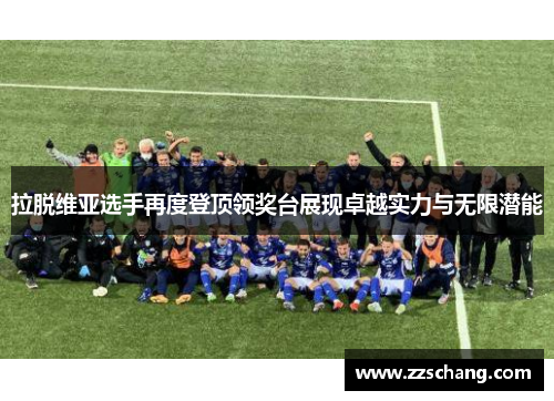 拉脱维亚选手再度登顶领奖台展现卓越实力与无限潜能