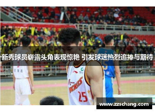 新秀球员崭露头角表现惊艳 引发球迷热烈追捧与期待