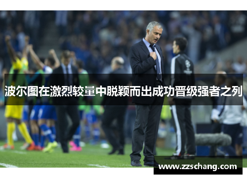 波尔图在激烈较量中脱颖而出成功晋级强者之列