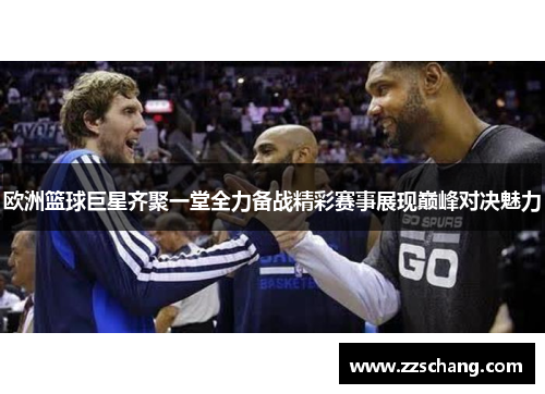 欧洲篮球巨星齐聚一堂全力备战精彩赛事展现巅峰对决魅力
