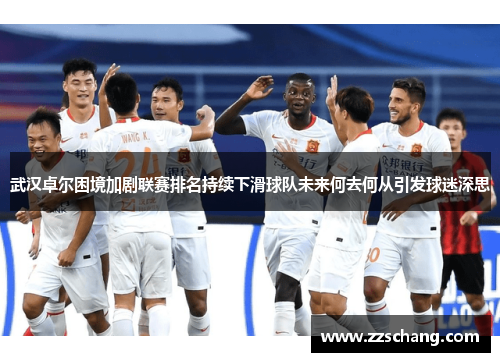 武汉卓尔困境加剧联赛排名持续下滑球队未来何去何从引发球迷深思