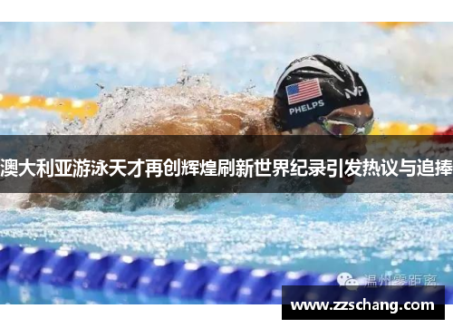 澳大利亚游泳天才再创辉煌刷新世界纪录引发热议与追捧