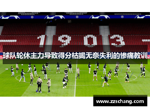 球队轮休主力导致得分枯竭无奈失利的惨痛教训