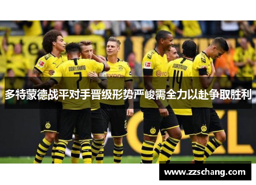 多特蒙德战平对手晋级形势严峻需全力以赴争取胜利
