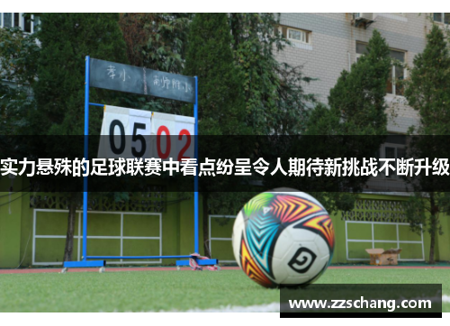 实力悬殊的足球联赛中看点纷呈令人期待新挑战不断升级