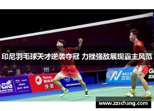 印尼羽毛球天才逆袭夺冠 力挫强敌展现霸主风范