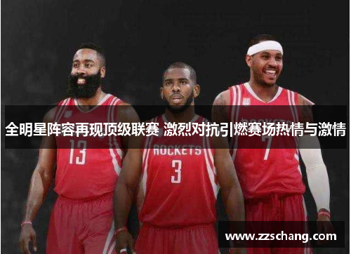 全明星阵容再现顶级联赛 激烈对抗引燃赛场热情与激情