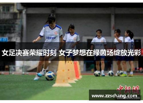 女足决赛荣耀时刻 女子梦想在绿茵场绽放光彩