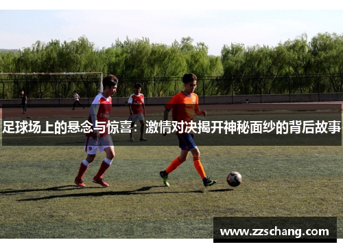 足球场上的悬念与惊喜：激情对决揭开神秘面纱的背后故事
