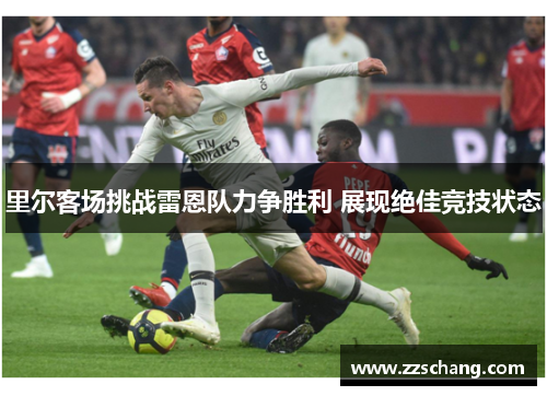 里尔客场挑战雷恩队力争胜利 展现绝佳竞技状态