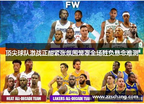 顶尖球队激战正酣紧张氛围笼罩全场胜负悬念难测