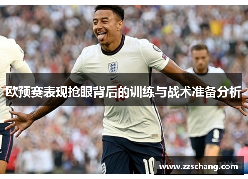 欧预赛表现抢眼背后的训练与战术准备分析
