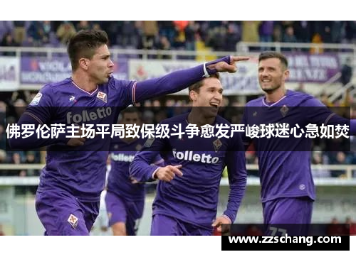 佛罗伦萨主场平局致保级斗争愈发严峻球迷心急如焚