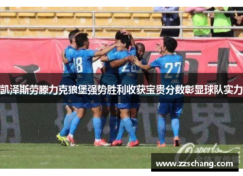 凯泽斯劳滕力克狼堡强势胜利收获宝贵分数彰显球队实力