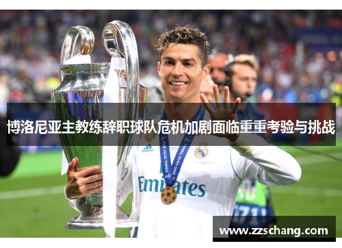 博洛尼亚主教练辞职球队危机加剧面临重重考验与挑战