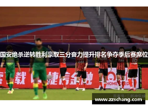 国安绝杀逆转胜利豪取三分奋力提升排名争夺季后赛席位