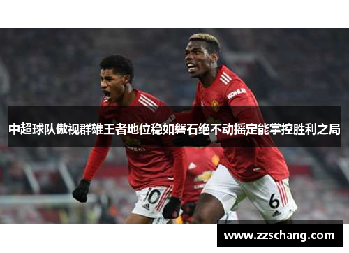 中超球队傲视群雄王者地位稳如磐石绝不动摇定能掌控胜利之局