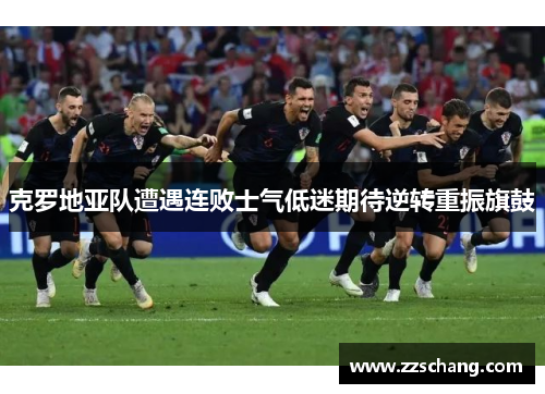克罗地亚队遭遇连败士气低迷期待逆转重振旗鼓