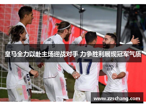 皇马全力以赴主场迎战对手 力争胜利展现冠军气质