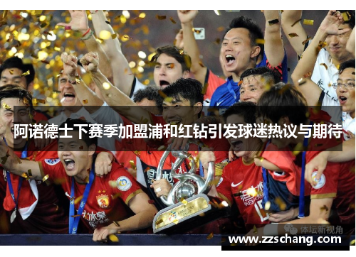 阿诺德士下赛季加盟浦和红钻引发球迷热议与期待