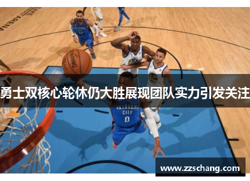 勇士双核心轮休仍大胜展现团队实力引发关注