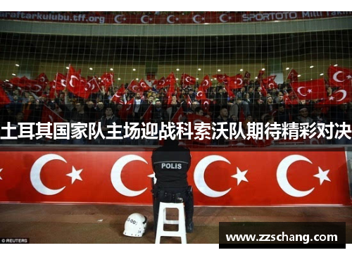 土耳其国家队主场迎战科索沃队期待精彩对决