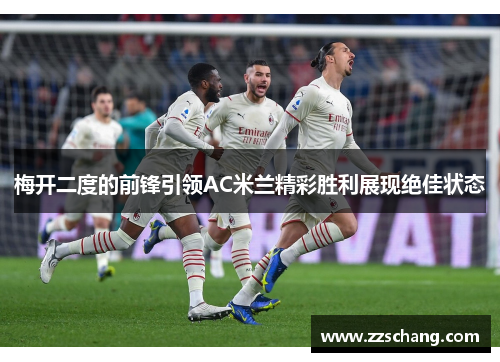 梅开二度的前锋引领AC米兰精彩胜利展现绝佳状态
