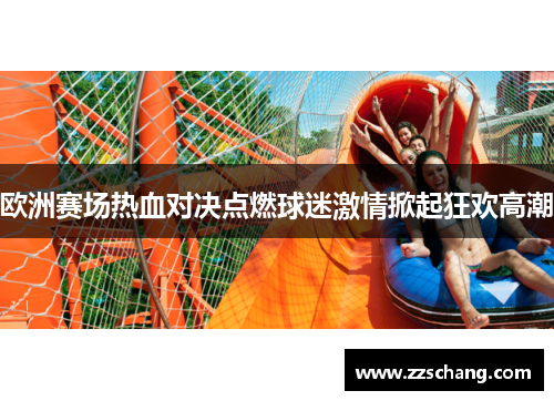欧洲赛场热血对决点燃球迷激情掀起狂欢高潮