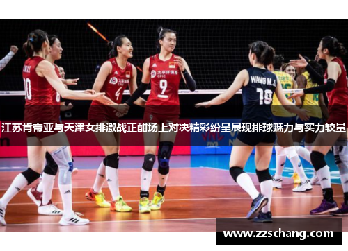 江苏肯帝亚与天津女排激战正酣场上对决精彩纷呈展现排球魅力与实力较量