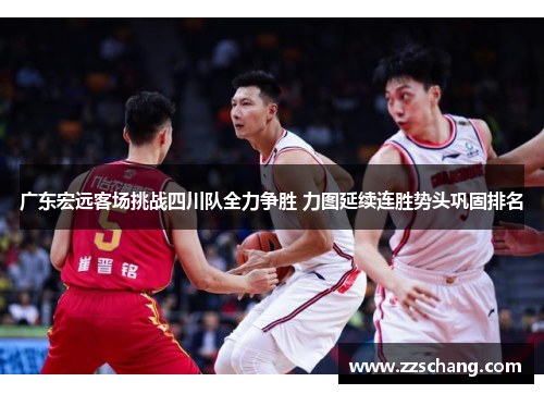 广东宏远客场挑战四川队全力争胜 力图延续连胜势头巩固排名