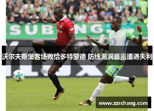 沃尔夫斯堡客场败给多特蒙德 防线漏洞暴露遭遇失利