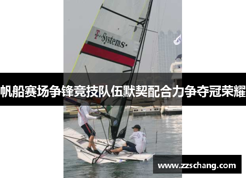 帆船赛场争锋竞技队伍默契配合力争夺冠荣耀