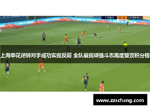 上海申花逆转对手成功实现反超 全队展现顽强斗志再度登顶积分榜