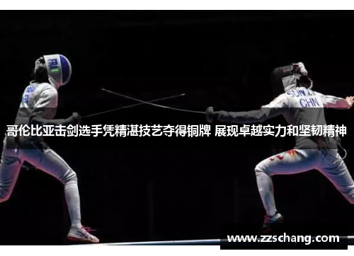 哥伦比亚击剑选手凭精湛技艺夺得铜牌 展现卓越实力和坚韧精神
