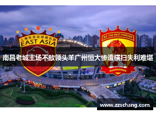 南昌老城主场不敌领头羊广州恒大惨遭横扫失利难堪