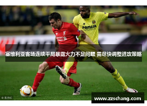 塞维利亚客场连续平局暴露火力不足问题 需尽快调整进攻策略