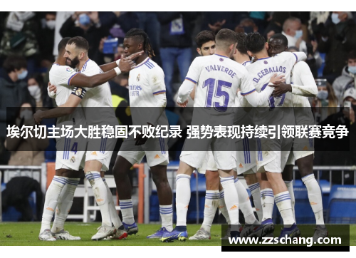 埃尔切主场大胜稳固不败纪录 强势表现持续引领联赛竞争