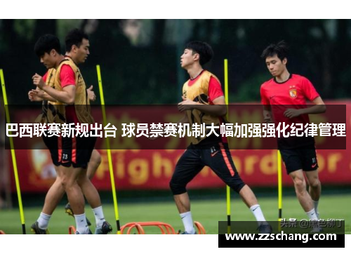 巴西联赛新规出台 球员禁赛机制大幅加强强化纪律管理