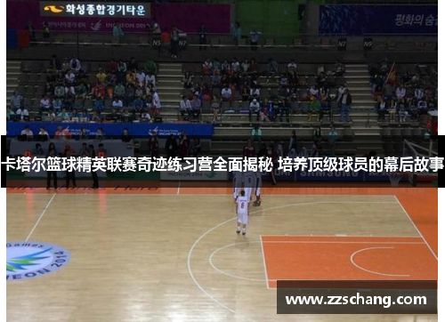 卡塔尔篮球精英联赛奇迹练习营全面揭秘 培养顶级球员的幕后故事