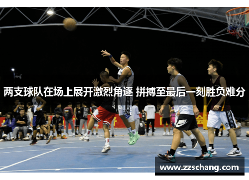 两支球队在场上展开激烈角逐 拼搏至最后一刻胜负难分