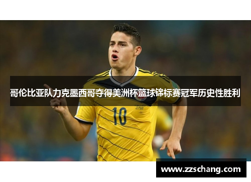 哥伦比亚队力克墨西哥夺得美洲杯篮球锦标赛冠军历史性胜利